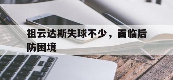 爱游戏app-祖云达斯失球不少，面临后防困境的简单介绍