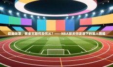 巨星陨落，紫金王朝何去何从？——NBA球员伤退潮下的湖人困境