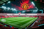 绿茵史诗：红魔曼联，绝境逢生，主场奏响胜利凯歌