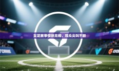 女足赛事惊艳亮相，观众尖叫不断