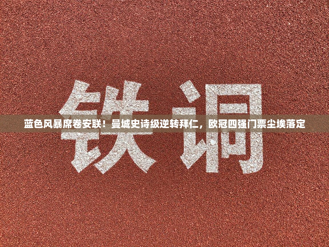 蓝色风暴席卷安联！曼城史诗级逆转拜仁，欧冠四强门票尘埃落定  第2张