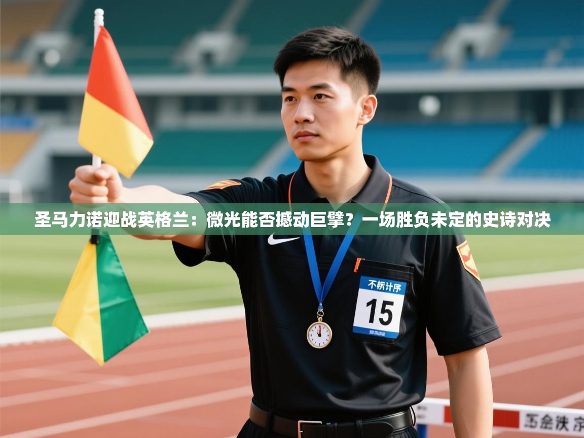 圣马力诺迎战英格兰：微光能否撼动巨擘？一场胜负未定的史诗对决  第1张