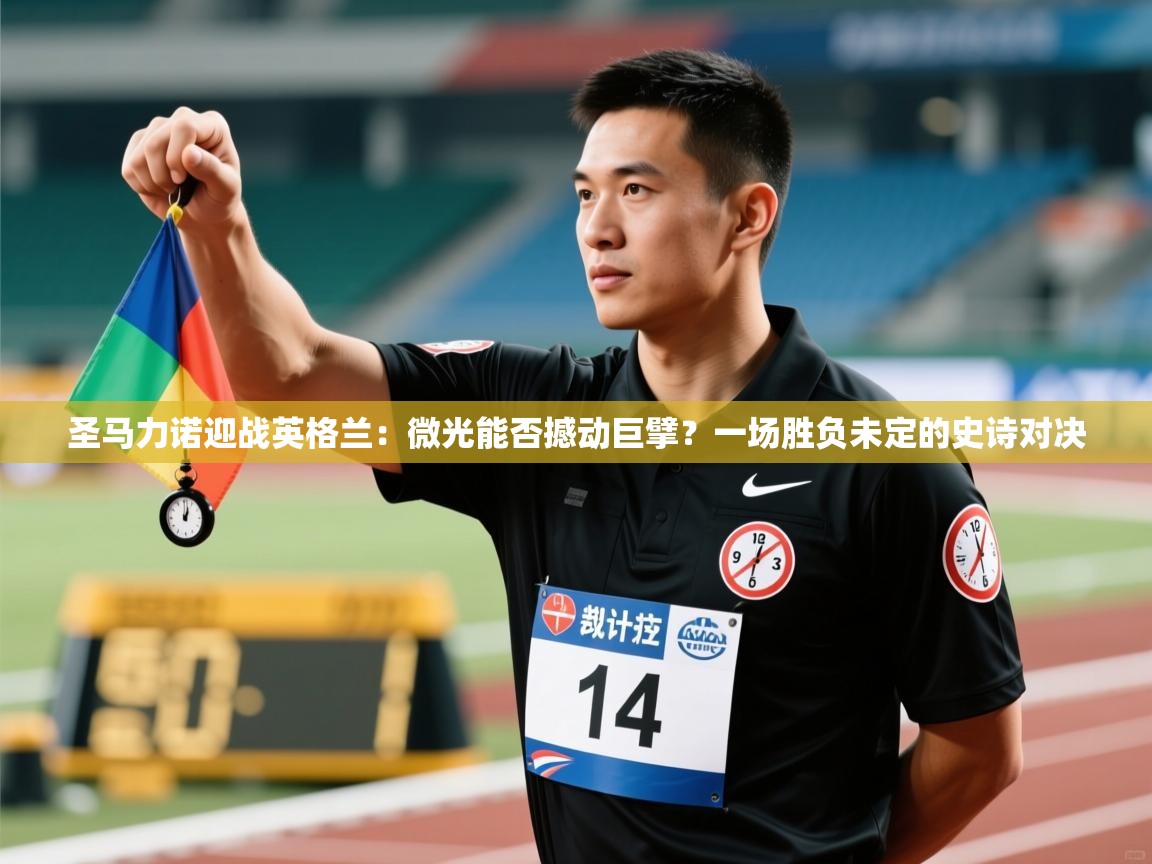 圣马力诺迎战英格兰：微光能否撼动巨擘？一场胜负未定的史诗对决  第2张