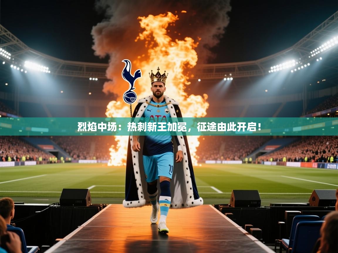烈焰中场：热刺新王加冕，征途由此开启！  第2张