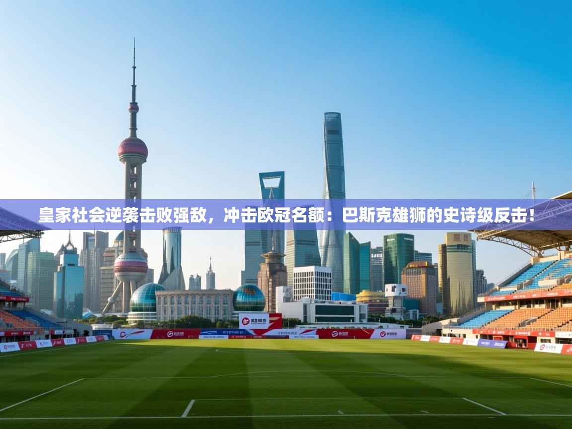 皇家社会逆袭击败强敌，冲击欧冠名额：巴斯克雄狮的史诗级反击！  第1张
