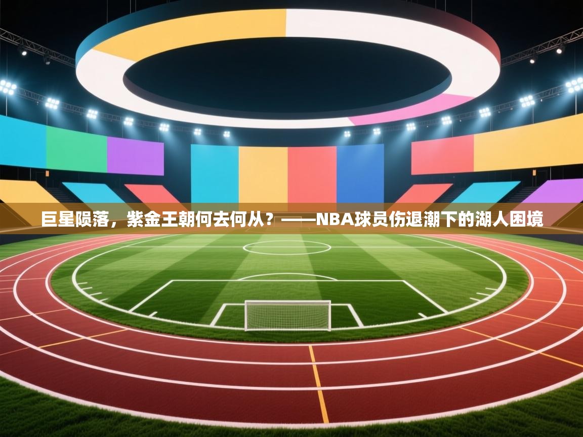 巨星陨落,紫金王朝何去何从?——NBA球员伤退潮下的湖人困境 第1张